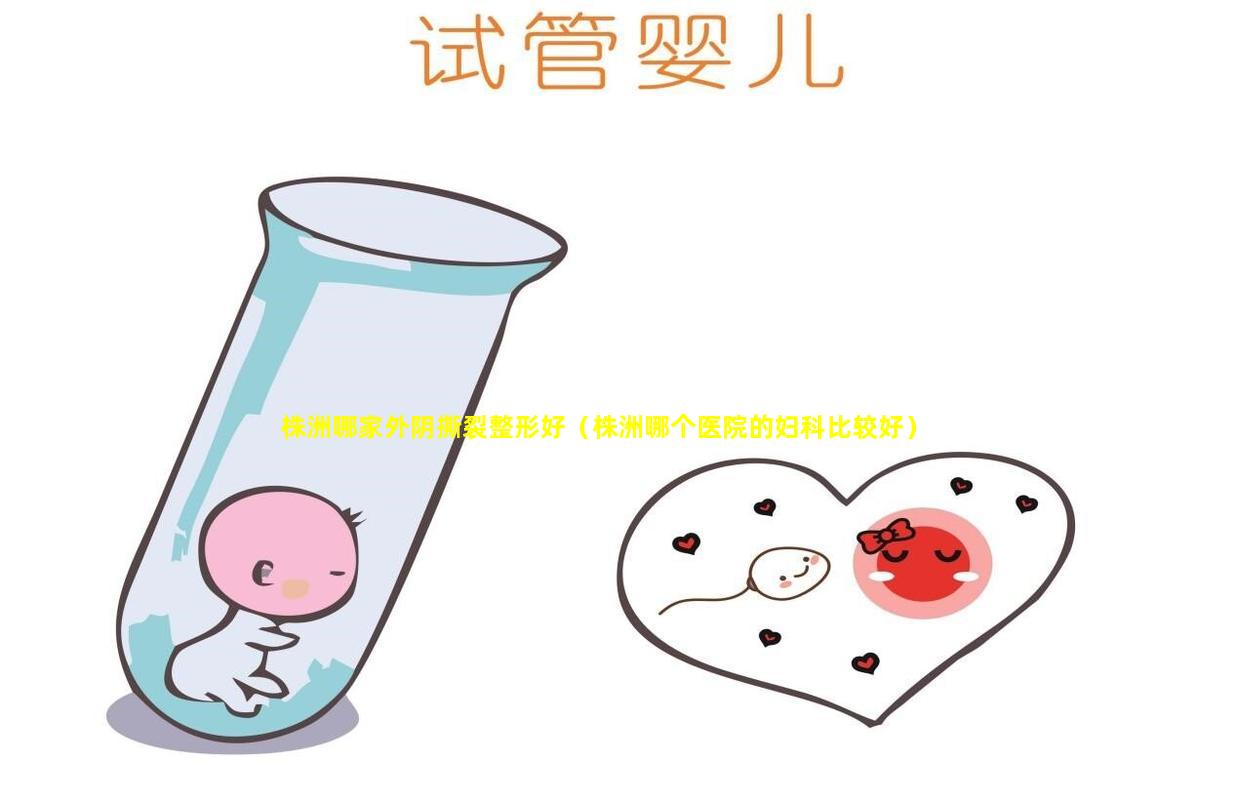 株洲哪家外阴撕裂整形好（株洲哪个医院的妇科比较好）