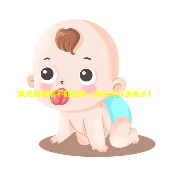 激光到底能不能祛斑（激光可以淡斑么）