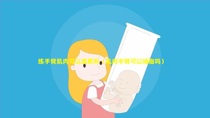 练手臂肌肉可以减肥吗（肌肉手臂可以抽脂吗）